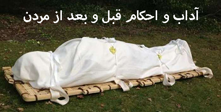 آداب و احکام قبل و بعد از مرگ که باید رعایت شود:آداب و احکام قبل و بعد از مردن چیست؟آداب و احکام بعد از مرگ :