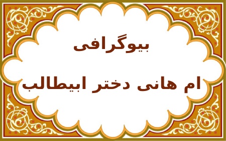آشنایی با زندگینامه ام هانیچکیده ای از بیوگرافی ام هانی :آشنایی با زندگینامه ام هانی بنت ابیطالب :زندگی :ازدواج ام هانی :خواستگاری پیامبر (ص) :معراج پیامبر از خانه ام هانی :زمان اسلام آوردن ام هانی :ام هانی در فتح مکه :ام هانی و اهل بیت :هجرت به مدینه :فعالیت های ام هانی پس از رحلت پیامبر (ص) :مرگ ام هانی :