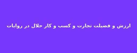 احادیثی از ائمه درباره ارزش و فضيلت تجارت و کسب و کار حلالارزش و فضيلت تجارت و کسب و کار حلال از نظر ائمه :چند حدیث دیگر از ائمه درباره تجارت و کسب و کار :نتیجه گیری :