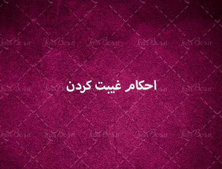 احکام غیبت و پرسش و پاسخ هایی درباره آن